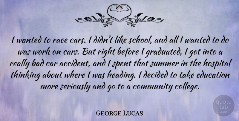 George Lucas Quote About Summer, School, College: I Wanted To Race Cars...