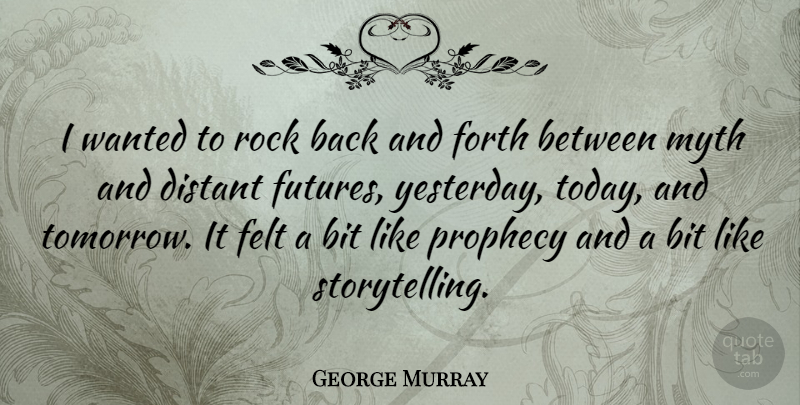 George Murray Quote About American Celebrity, Bit, Distant, Felt, Forth: I Wanted To Rock Back...