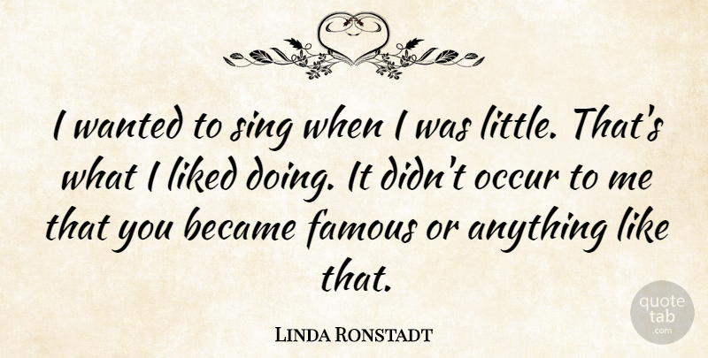 Linda Ronstadt Quote About Famous, Liked, Occur: I Wanted To Sing When...