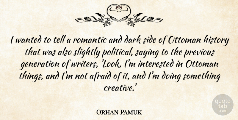 Orhan Pamuk Quote About Afraid, Dark, Generation, History, Interested: I Wanted To Tell A...