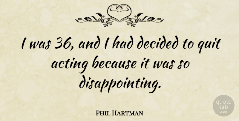 Phil Hartman Quote About Acting, Quitting, Disappointing: I Was 36 And I...