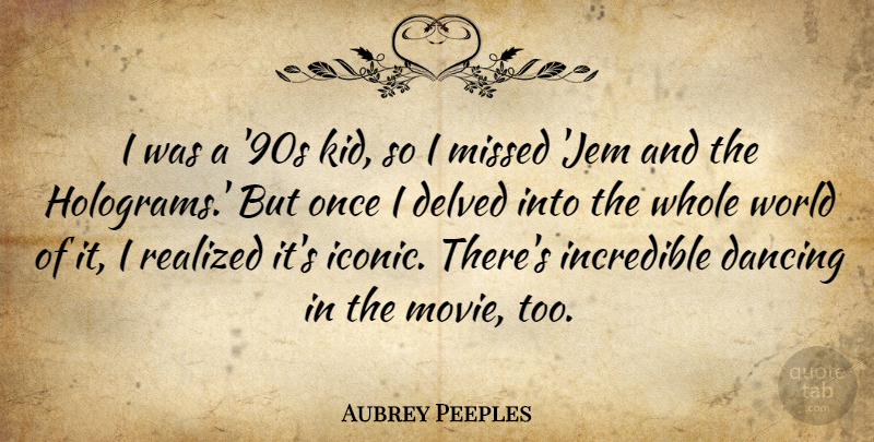 Aubrey Peeples Quote About Incredible, Realized: I Was A 90s Kid...
