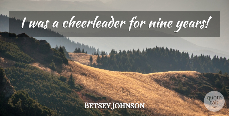 Betsey Johnson Quote About Cheerleading, Years, Nine: I Was A Cheerleader For...