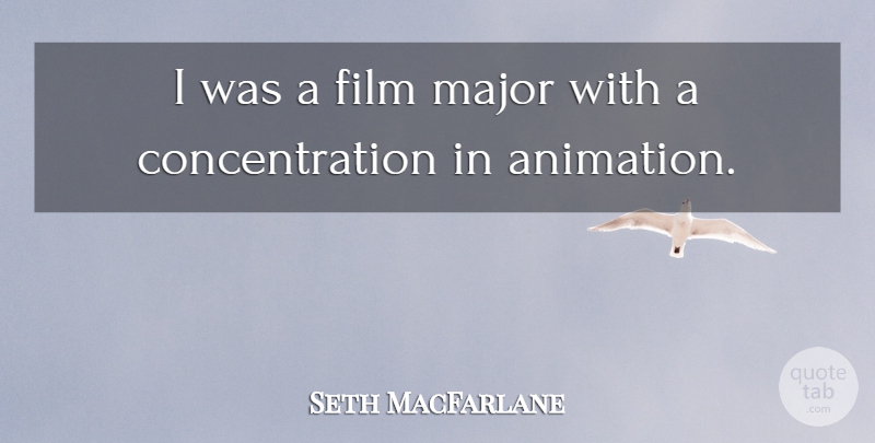 Seth MacFarlane Quote About Concentration: I Was A Film Major...