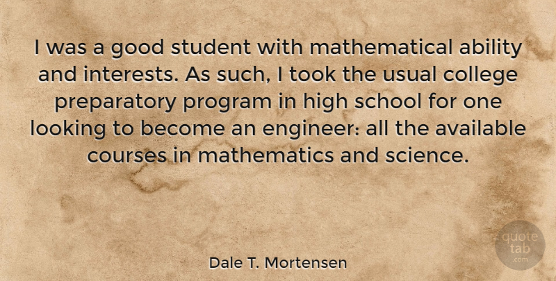 Dale T. Mortensen Quote About Ability, Available, Courses, Good, High: I Was A Good Student...