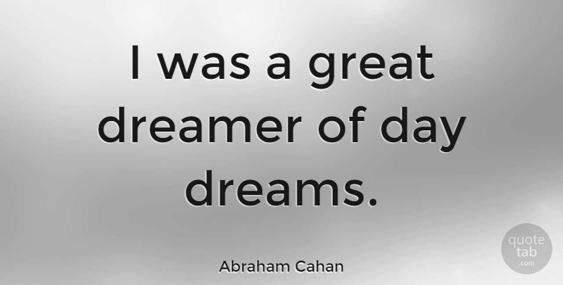 Abraham Cahan Quote About Dream, Great Day, Dreamer: I Was A Great Dreamer...