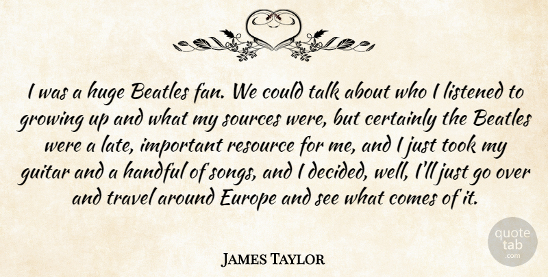 James Taylor Quote About Beatles, Certainly, Europe, Growing, Handful: I Was A Huge Beatles...