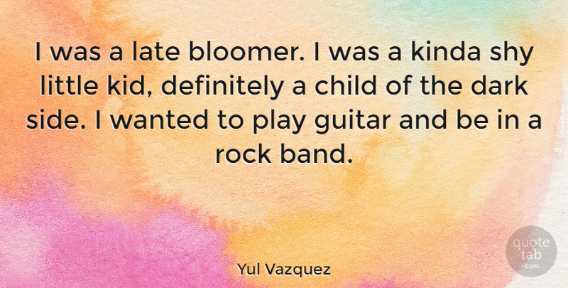 Yul Vazquez Quote About Children, Kids, Dark: I Was A Late Bloomer...