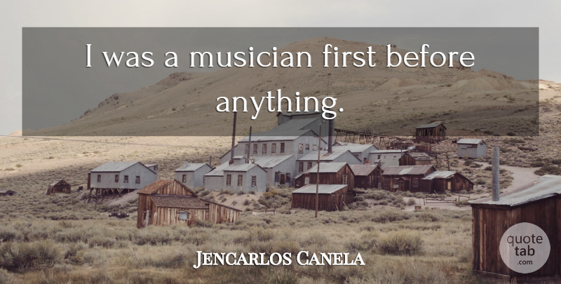Jencarlos Canela Quote About Musician, Firsts: I Was A Musician First...