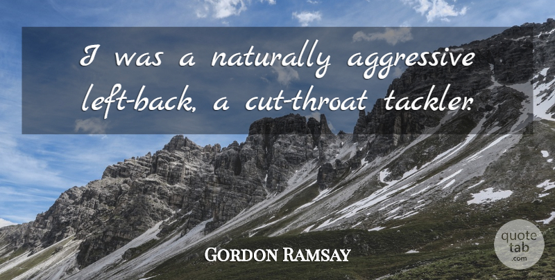 Gordon Ramsay Quote About Cutting, Aggressive, Throat: I Was A Naturally Aggressive...