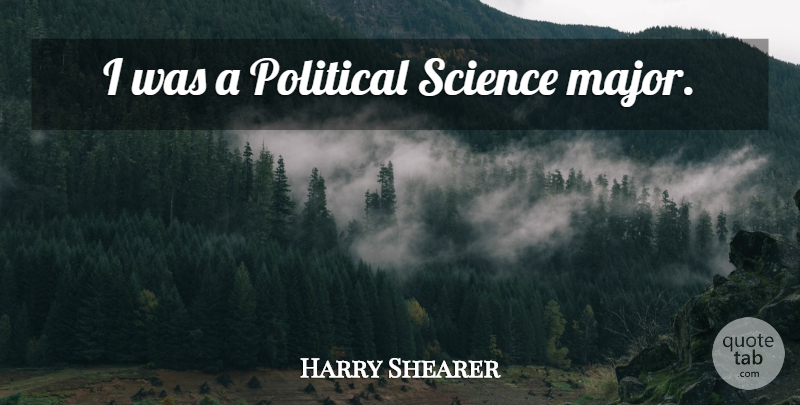 Harry Shearer Quote About Science, Political, Political Science: I Was A Political Science...