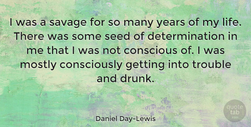 Daniel Day-Lewis Quote About Determination, Years, Drunk: I Was A Savage For...