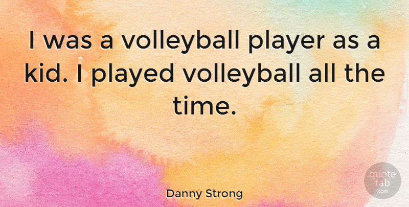 Danny Strong Quote About Volleyball, Kids, Player: I Was A Volleyball Player...