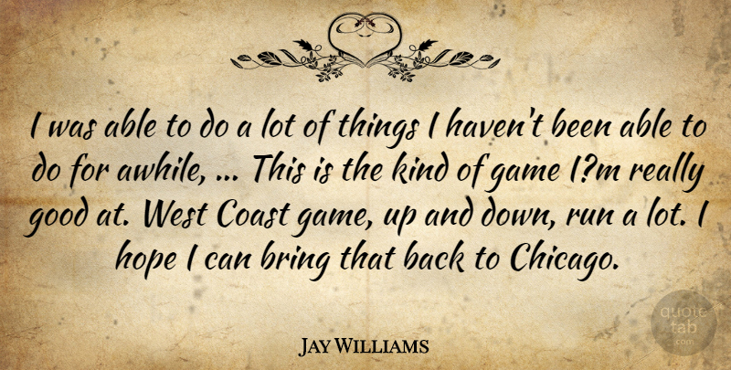 Jay Williams Quote About Bring, Coast, Game, Good, Hope: I Was Able To Do...