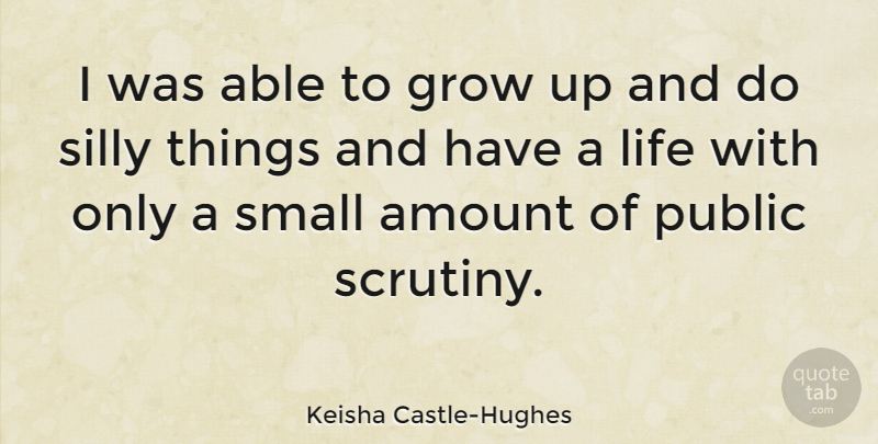 Keisha Castle-Hughes Quote About Growing Up, Silly, Able: I Was Able To Grow...
