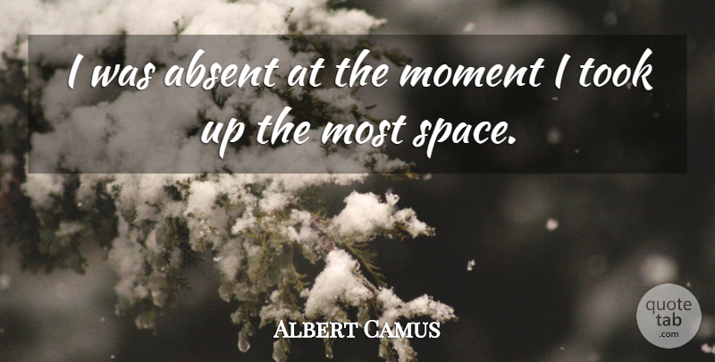 Albert Camus Quote About Space, Moments, Absent: I Was Absent At The...