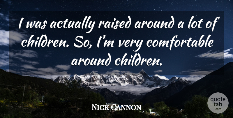 Nick Cannon Quote About Children, Raised, Comfortable: I Was Actually Raised Around...