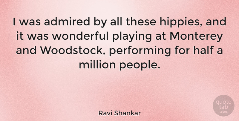 Ravi Shankar Quote About Admired, Million, Performing, Playing: I Was Admired By All...