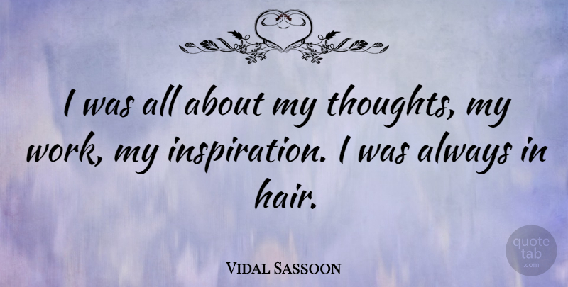 Vidal Sassoon Quote About Inspiration, Hair, Hair Stylist: I Was All About My...