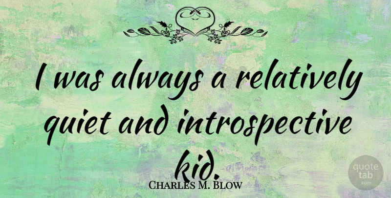 Charles M. Blow Quote About Kids, Quiet, Introspective: I Was Always A Relatively...