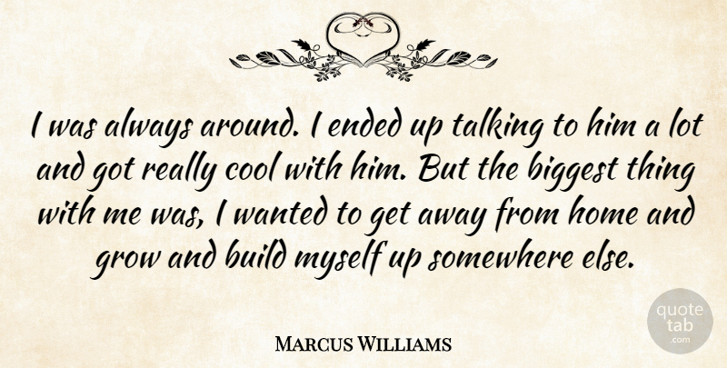Marcus Williams Quote About Biggest, Build, Cool, Ended, Grow: I Was Always Around I...