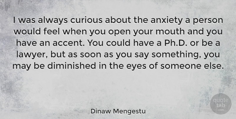 Dinaw Mengestu Quote About Eye, Anxiety, Mouths: I Was Always Curious About...