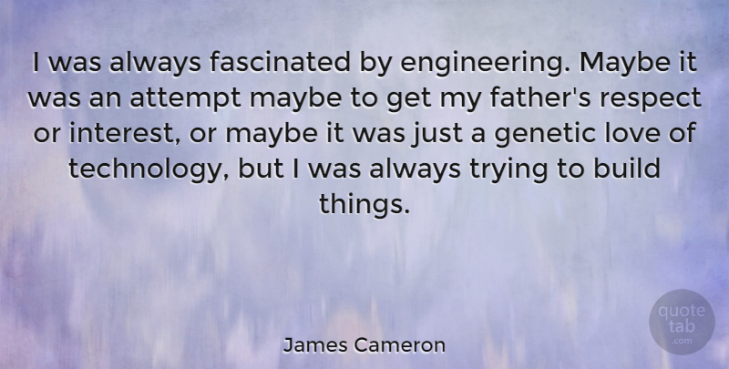 James Cameron Quote About Father, Technology, Always Trying: I Was Always Fascinated By...
