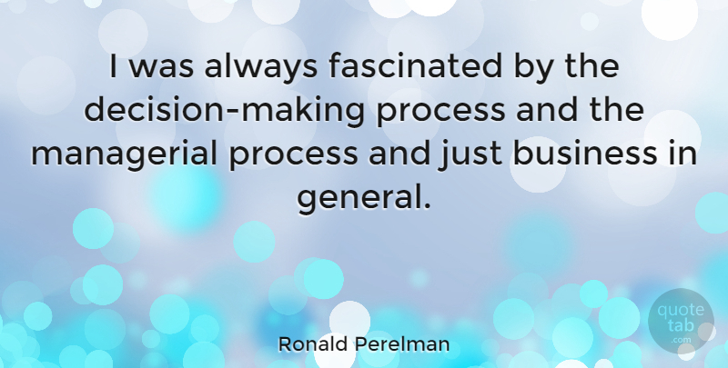 Ronald Perelman Quote About Decision, Process, Fascinated: I Was Always Fascinated By...