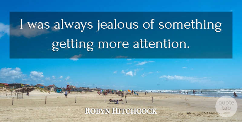 Robyn Hitchcock Quote About Jealous, Attention: I Was Always Jealous Of...