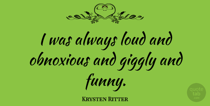 Krysten Ritter Quote About Loud, Obnoxious: I Was Always Loud And...