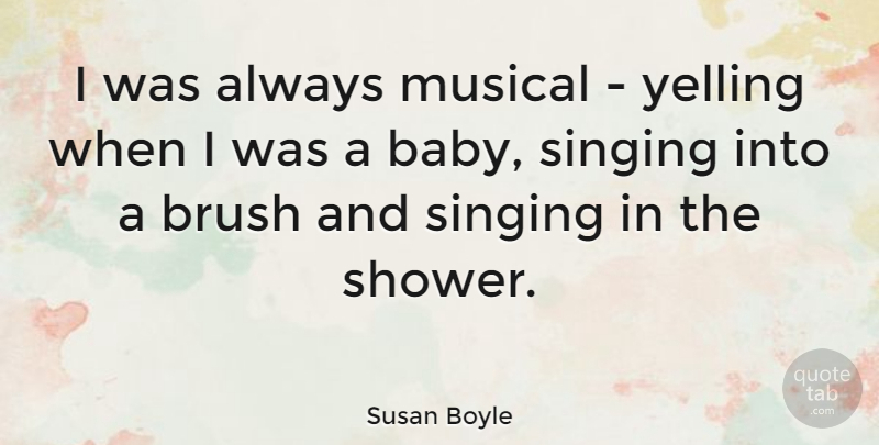 Susan Boyle Quote About Baby, Yelling, Musical: I Was Always Musical Yelling...