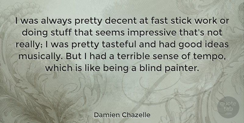 Damien Chazelle Quote About Blind, Decent, Fast, Good, Impressive: I Was Always Pretty Decent...