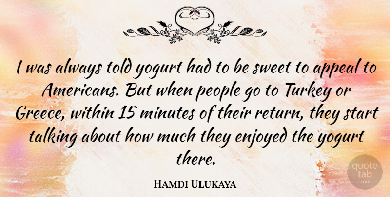 Hamdi Ulukaya Quote About Appeal, Enjoyed, Minutes, People, Talking: I Was Always Told Yogurt...