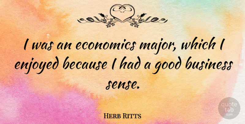 Herb Ritts Quote About Economics, Good Business, Majors: I Was An Economics Major...
