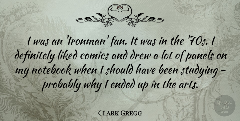 Clark Gregg Quote About Notebook, Art, Should Have: I Was An Ironman Fan...