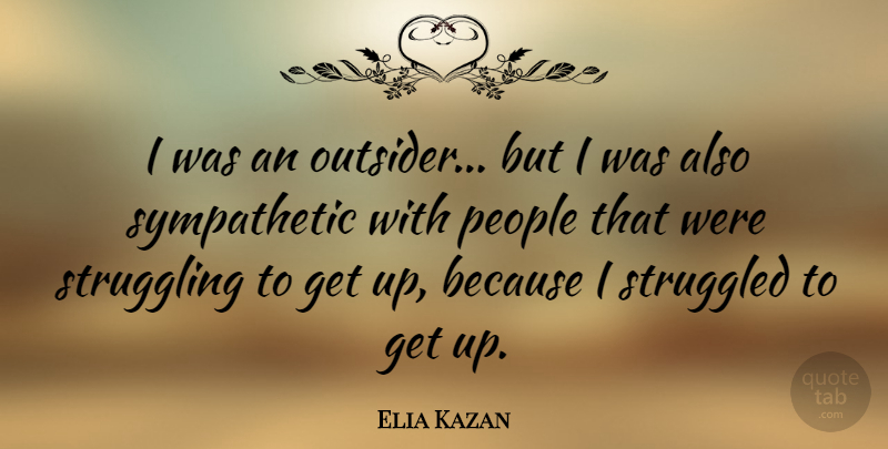 Elia Kazan Quote About Struggle, People, Outsiders: I Was An Outsider But...