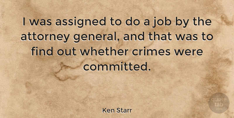 Ken Starr Quote About Assigned, Attorney, Crimes, Job, Whether: I Was Assigned To Do...
