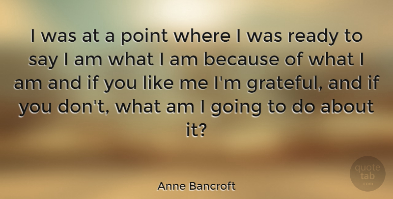 Anne Bancroft Quote About Grateful, I Am What I Am, If You Like Me: I Was At A Point...