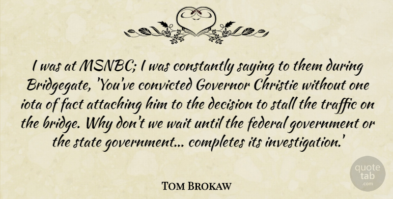 Tom Brokaw Quote About Attaching, Constantly, Convicted, Decision, Fact: I Was At Msnbc I...