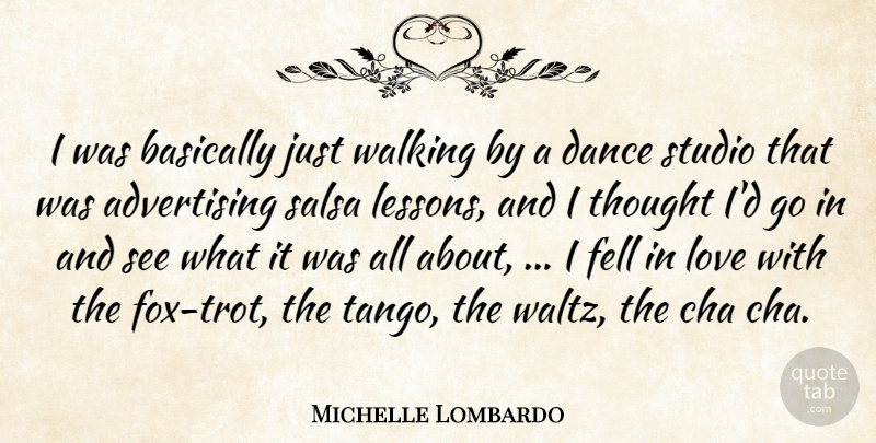 Michelle Lombardo Quote About Advertising, Basically, Dance, Fell, Love: I Was Basically Just Walking...