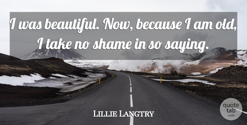 Lillie Langtry Quote About Beautiful, Shame: I Was Beautiful Now Because...