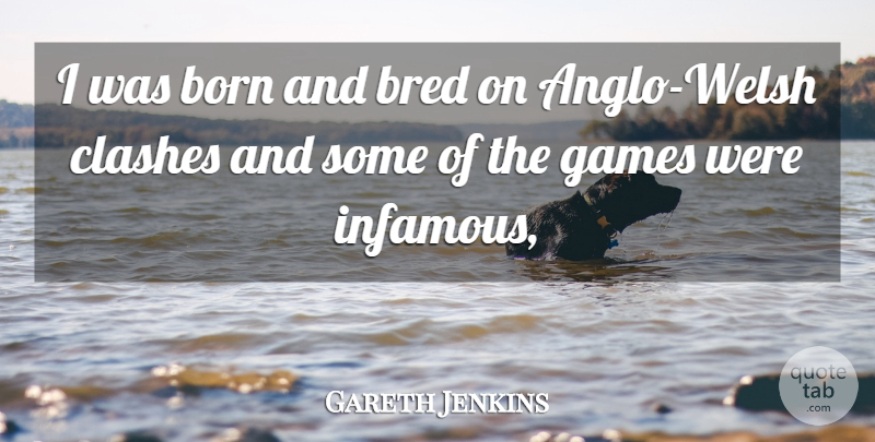 Gareth Jenkins Quote About Born, Bred, Games: I Was Born And Bred...