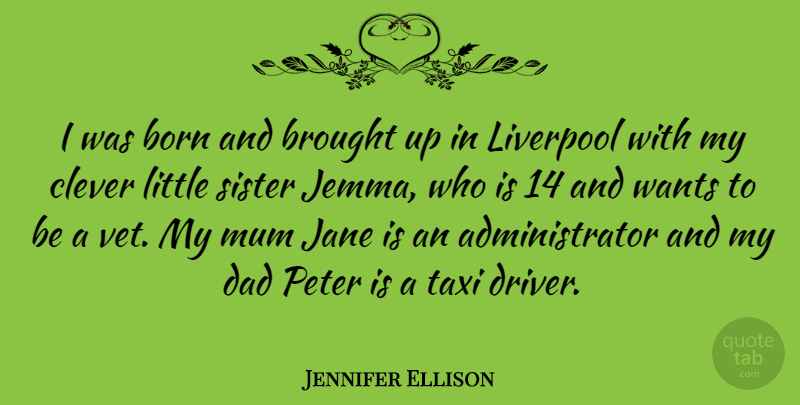 Jennifer Ellison Quote About Clever, Dad, Little Sister: I Was Born And Brought...