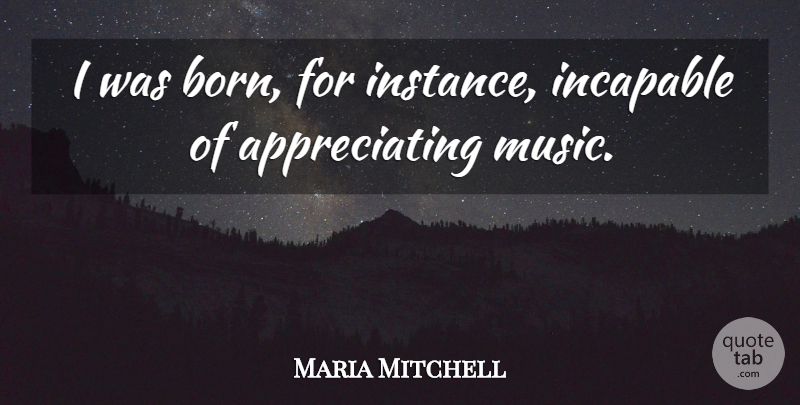 Maria Mitchell Quote About Appreciate, Born, Instance: I Was Born For Instance...