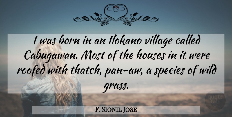 F. Sionil Jose Quote About Born, Houses, Species: I Was Born In An...