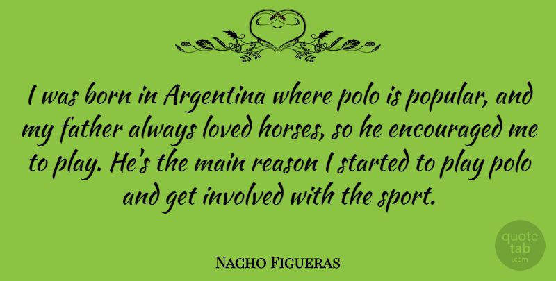 Nacho Figueras Quote About Argentina, Born, Encouraged, Father, Involved: I Was Born In Argentina...
