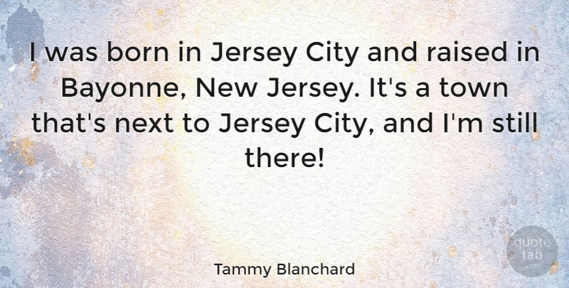 Tammy Blanchard Quote About Jersey, Next, Town: I Was Born In Jersey...