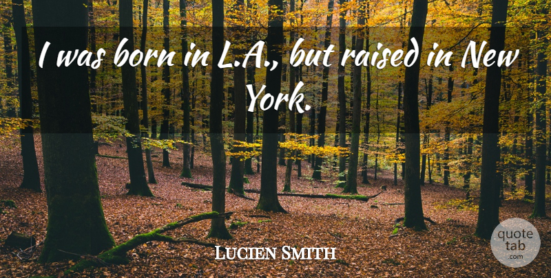 Lucien Smith Quote About Born, Raised: I Was Born In L...
