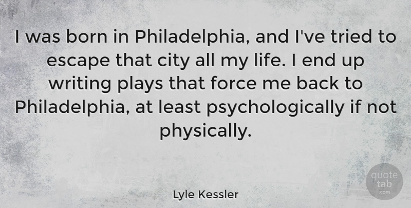 Lyle Kessler Quote About Born, Force, Life, Plays, Tried: I Was Born In Philadelphia...