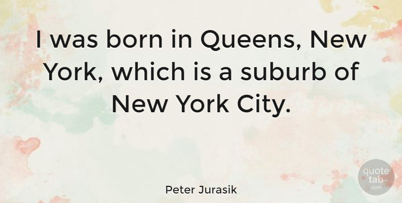 Peter Jurasik Quote About New York, Queens, Cities: I Was Born In Queens...